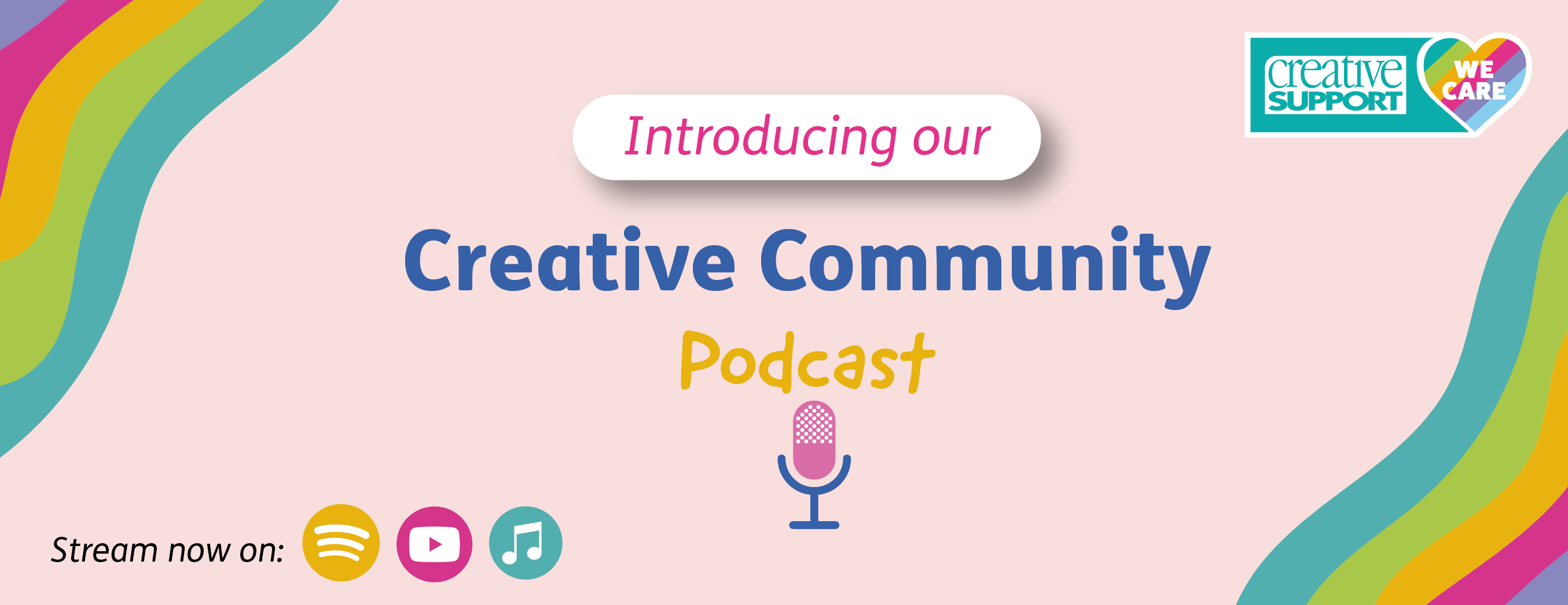 A pink banner with red, orange, green and teal wavy stripes on the top left and bottom right. The middle says 'Introducing our Creative Comunity Podcast'. Underneath is a graphic of a microphone. In the bottom left hand corner it says 'Stream now', followed by symbols for Spotify, Apple Music and YouTube.